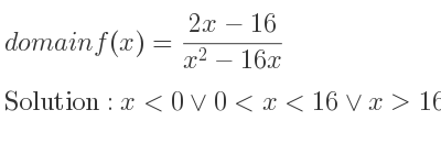 The domain of f(x)=(2x-16)/(x^2-16x) is x<0\lor 0<x<16\lor x>16